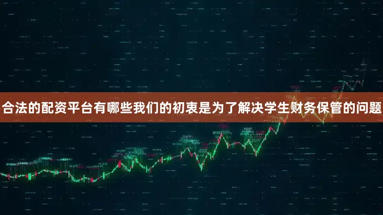 合法的配资平台有哪些我们的初衷是为了解决学生财务保管的问题