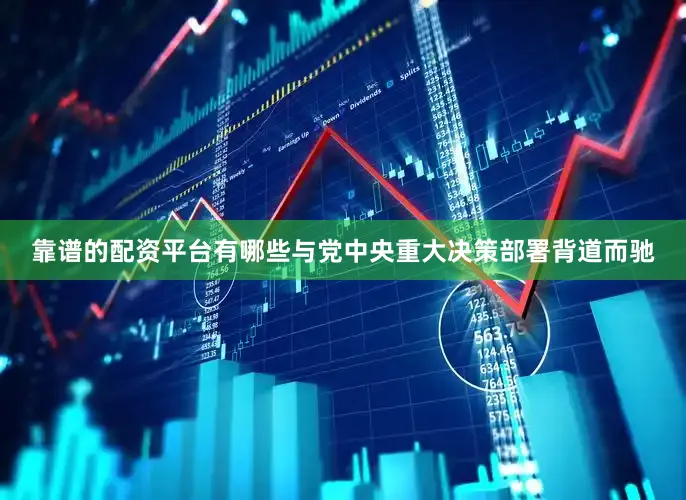 靠谱的配资平台有哪些与党中央重大决策部署背道而驰