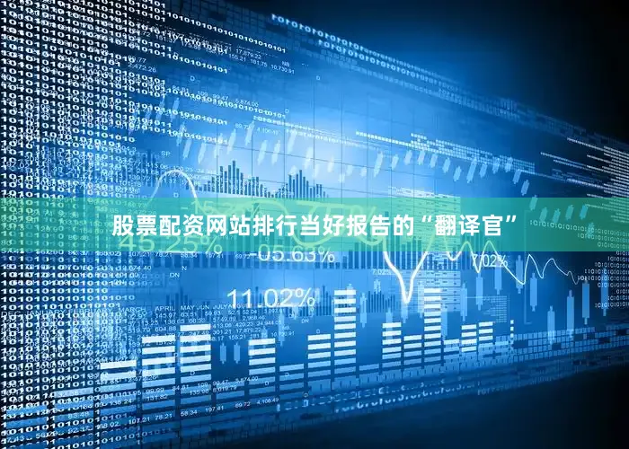 股票配资网站排行当好报告的“翻译官”