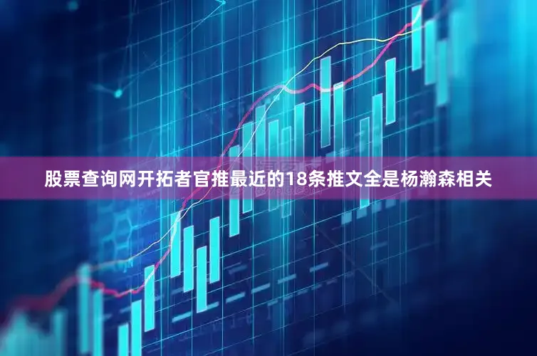 股票查询网开拓者官推最近的18条推文全是杨瀚森相关