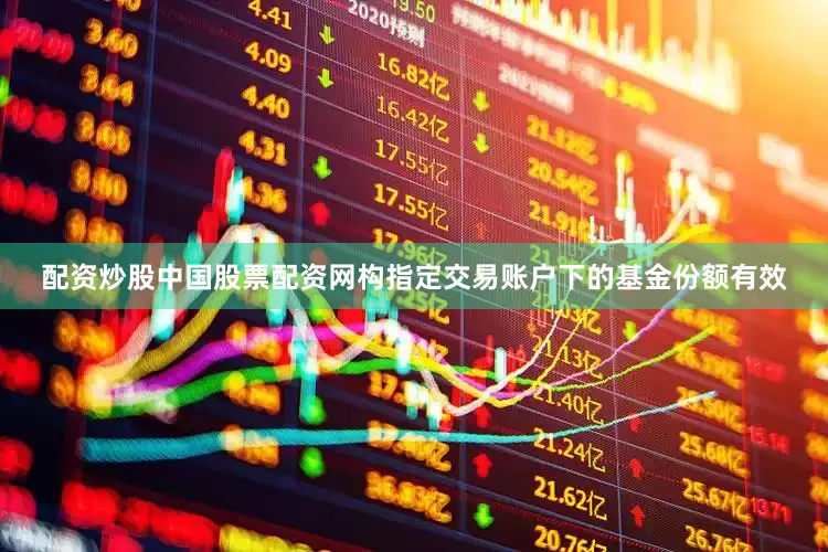 配资炒股中国股票配资网构指定交易账户下的基金份额有效