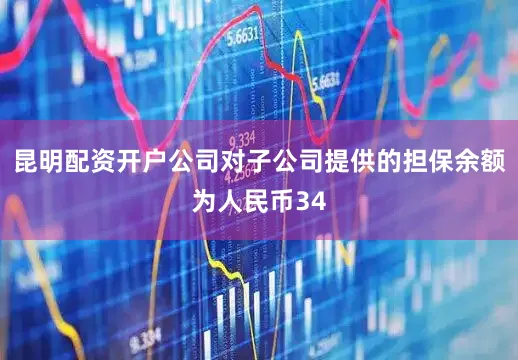 昆明配资开户公司对子公司提供的担保余额为人民币34