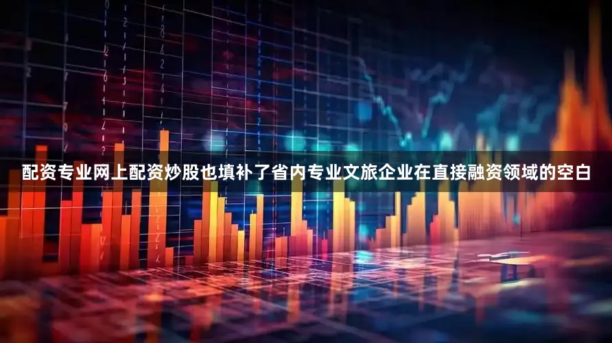配资专业网上配资炒股也填补了省内专业文旅企业在直接融资领域的空白