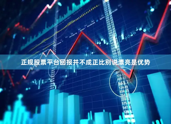 正规股票平台回报并不成正比别说漂亮是优势