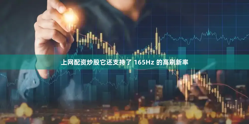 上网配资炒股它还支持了 165Hz 的高刷新率