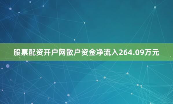 股票配资开户网散户资金净流入264.09万元
