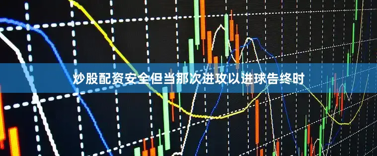 炒股配资安全但当那次进攻以进球告终时