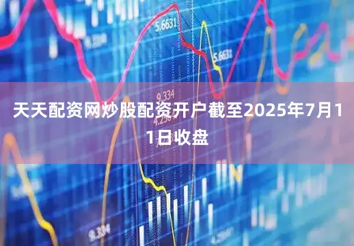 天天配资网炒股配资开户截至2025年7月11日收盘