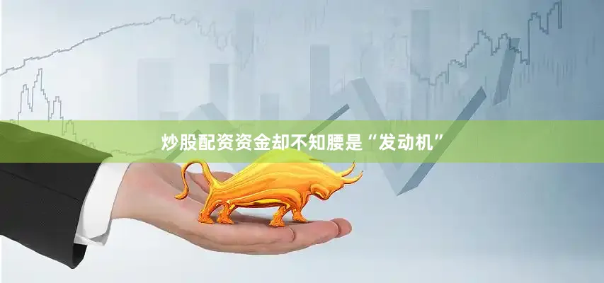 炒股配资资金却不知腰是“发动机”