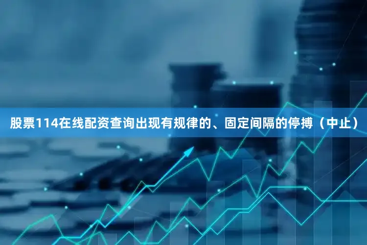 股票114在线配资查询出现有规律的、固定间隔的停搏（中止）