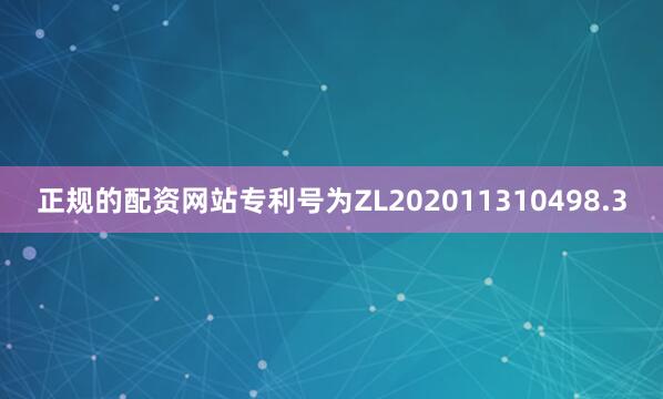 正规的配资网站专利号为ZL202011310498.3