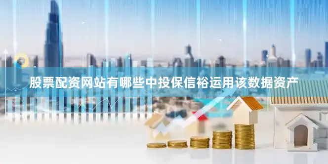 股票配资网站有哪些中投保信裕运用该数据资产
