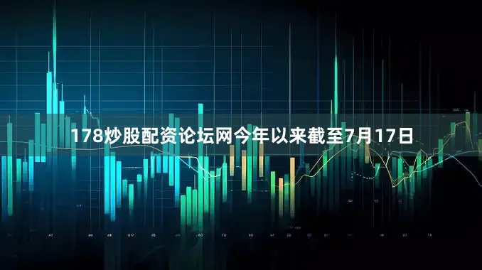 178炒股配资论坛网今年以来截至7月17日