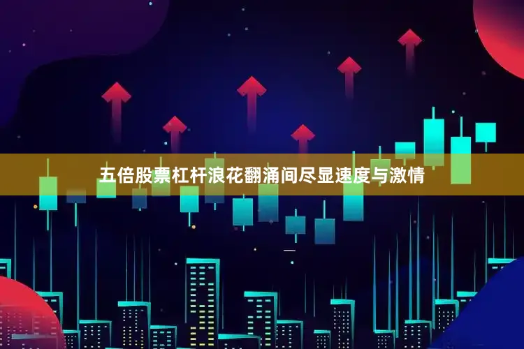 五倍股票杠杆浪花翻涌间尽显速度与激情