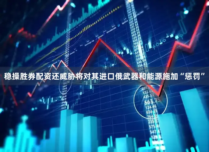 稳操胜券配资还威胁将对其进口俄武器和能源施加“惩罚”