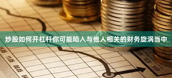 炒股如何开杠杆你可能陷入与他人相关的财务旋涡当中