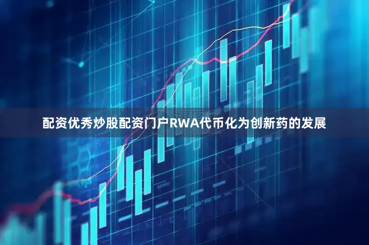 配资优秀炒股配资门户RWA代币化为创新药的发展