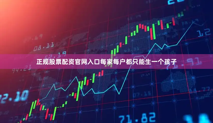 正规股票配资官网入口每家每户都只能生一个孩子