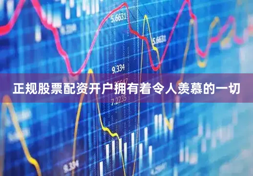 正规股票配资开户拥有着令人羡慕的一切