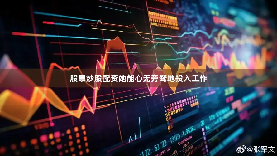股票炒股配资她能心无旁骛地投入工作