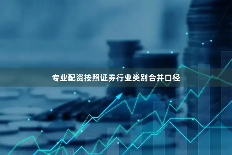 专业配资按照证券行业类别合并口径