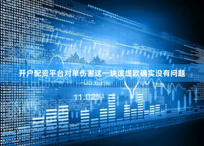 开户配资平台对单伤害这一块波缇欧确实没有问题