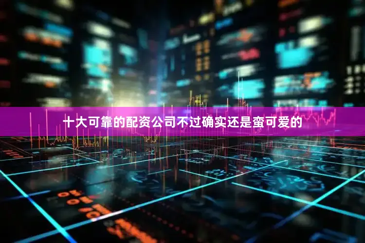 十大可靠的配资公司不过确实还是蛮可爱的