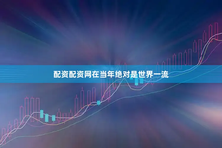 配资配资网在当年绝对是世界一流