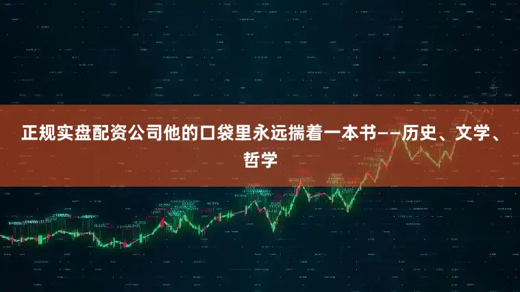 正规实盘配资公司他的口袋里永远揣着一本书——历史、文学、哲学