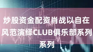 炒股资金配资肖战以自在风范演绎CLUB俱乐部系列