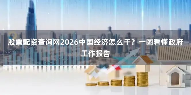 股票配资查询网2026中国经济怎么干？一图看懂政府工作报告