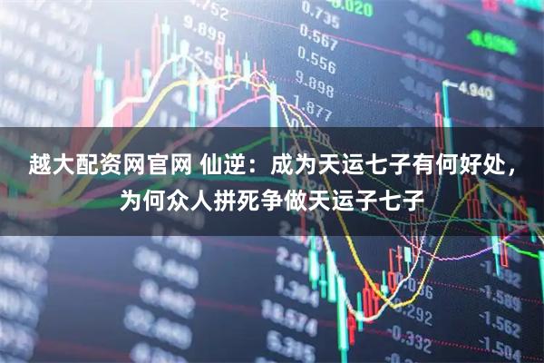越大配资网官网 仙逆：成为天运七子有何好处，为何众人拼死争做天运子七子