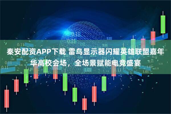 秦安配资APP下载 雷鸟显示器闪耀英雄联盟嘉年华高校会场，全场景赋能电竞盛宴