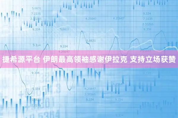 捷希源平台 伊朗最高领袖感谢伊拉克 支持立场获赞