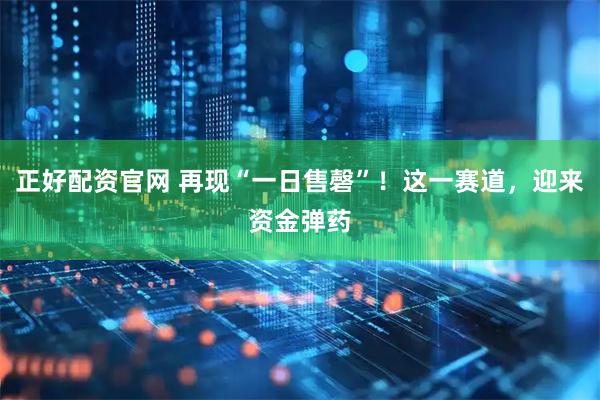正好配资官网 再现“一日售磬”！这一赛道，迎来资金弹药