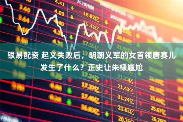 银易配资 起义失败后，明朝义军的女首领唐赛儿发生了什么？正史让朱棣尴尬