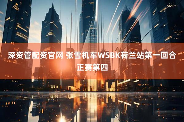 深资管配资官网 张雪机车WSBK荷兰站第一回合正赛第四