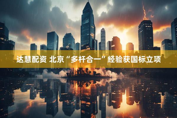 达慧配资 北京“多杆合一”经验获国标立项