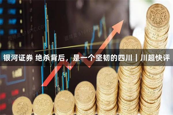 银河证券 绝杀背后，是一个坚韧的四川｜川超快评