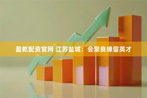 盈乾配资官网 江苏盐城：会聚良缘留英才