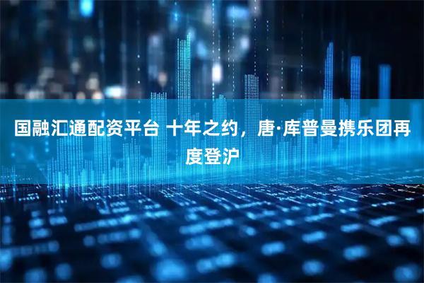 国融汇通配资平台 十年之约，唐·库普曼携乐团再度登沪
