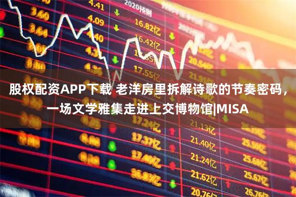 股权配资APP下载 老洋房里拆解诗歌的节奏密码，一场文学雅集走进上交博物馆|MISA
